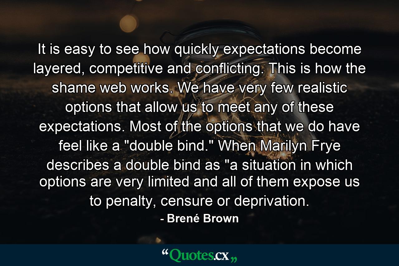 It is easy to see how quickly expectations become layered, competitive and conflicting. This is how the shame web works. We have very few realistic options that allow us to meet any of these expectations. Most of the options that we do have feel like a 