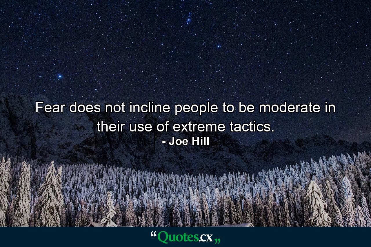 Fear does not incline people to be moderate in their use of extreme tactics. - Quote by Joe Hill