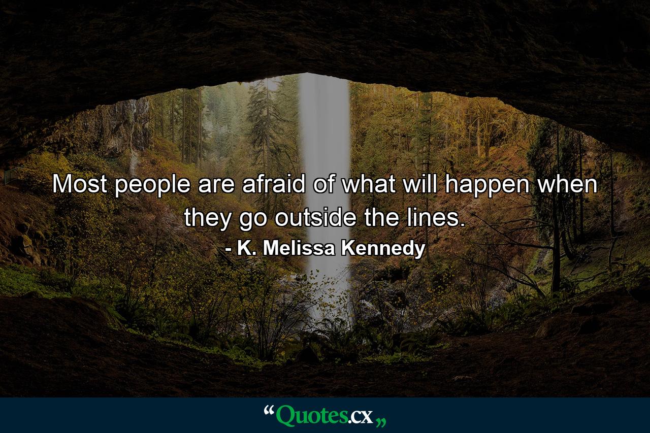 Most people are afraid of what will happen when they go outside the lines. - Quote by K. Melissa Kennedy