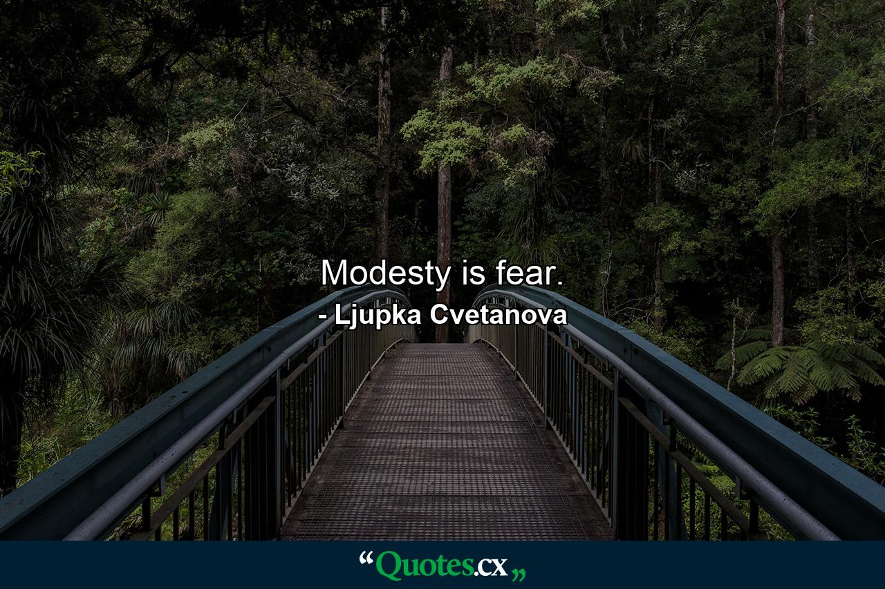 Modesty is fear. - Quote by Ljupka Cvetanova