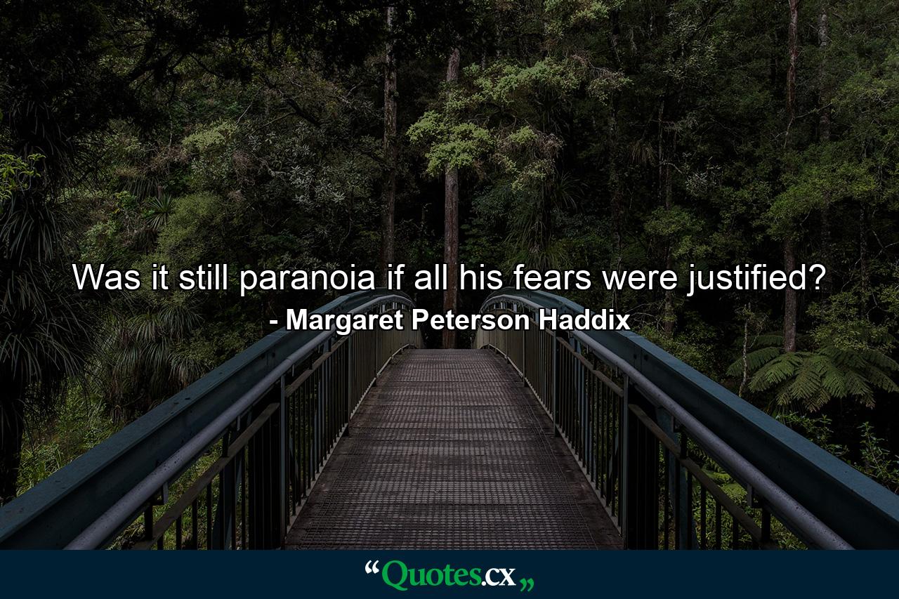 Was it still paranoia if all his fears were justified? - Quote by Margaret Peterson Haddix