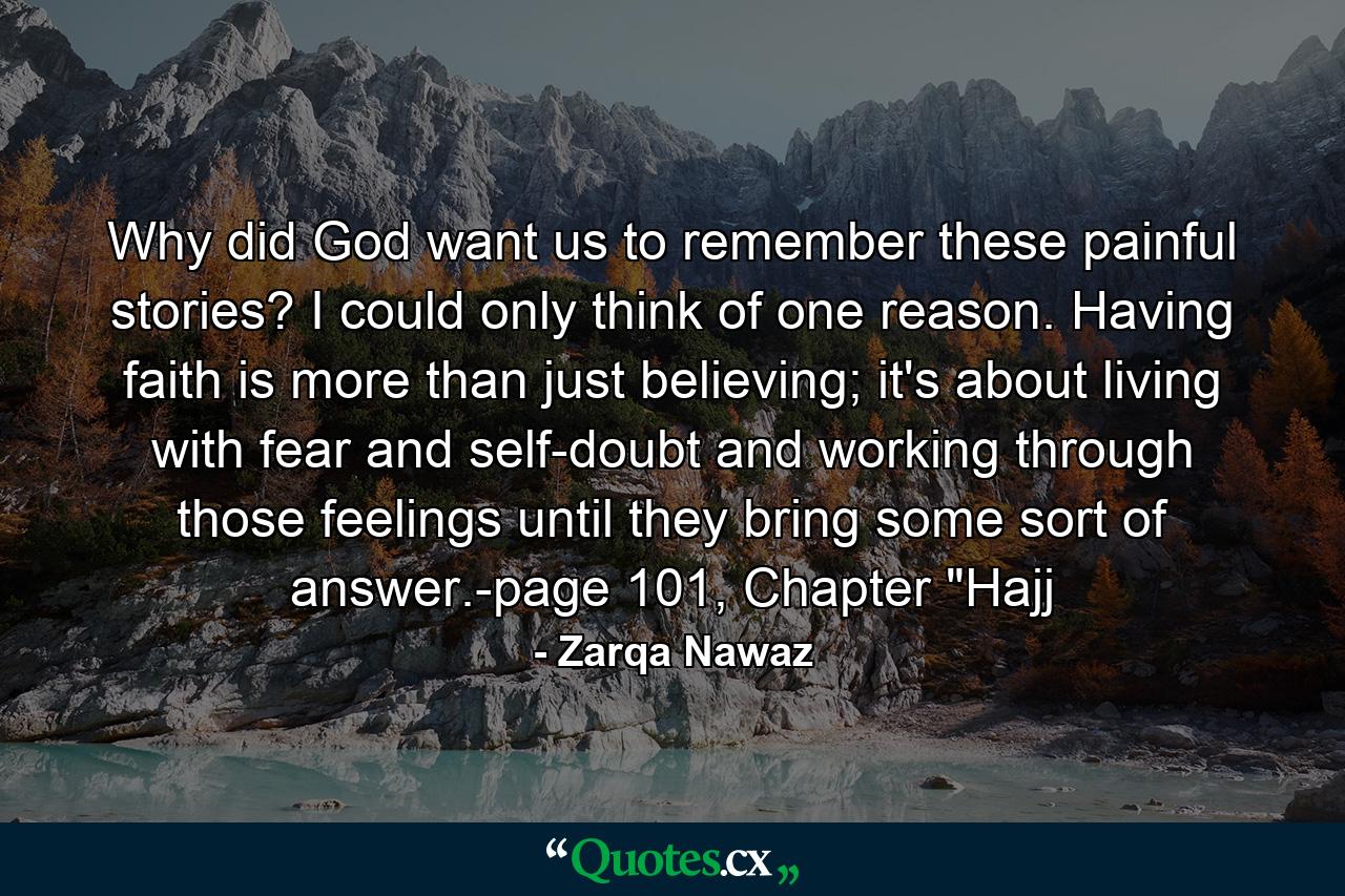 Why did God want us to remember these painful stories? I could only think of one reason. Having faith is more than just believing; it's about living with fear and self-doubt and working through those feelings until they bring some sort of answer.-page 101, Chapter 