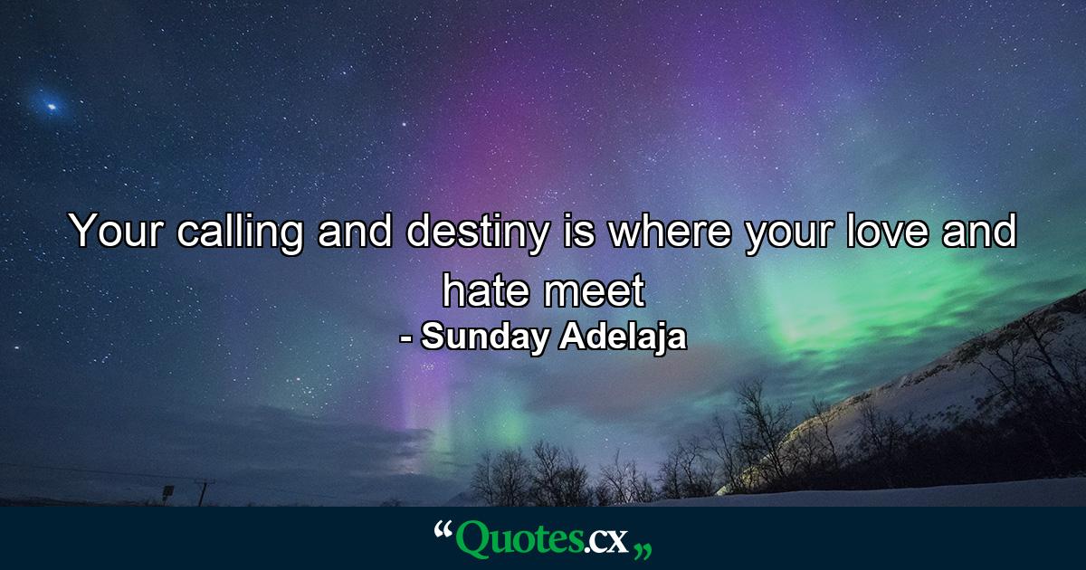 Your calling and destiny is where your love and hate meet - Quote by Sunday Adelaja