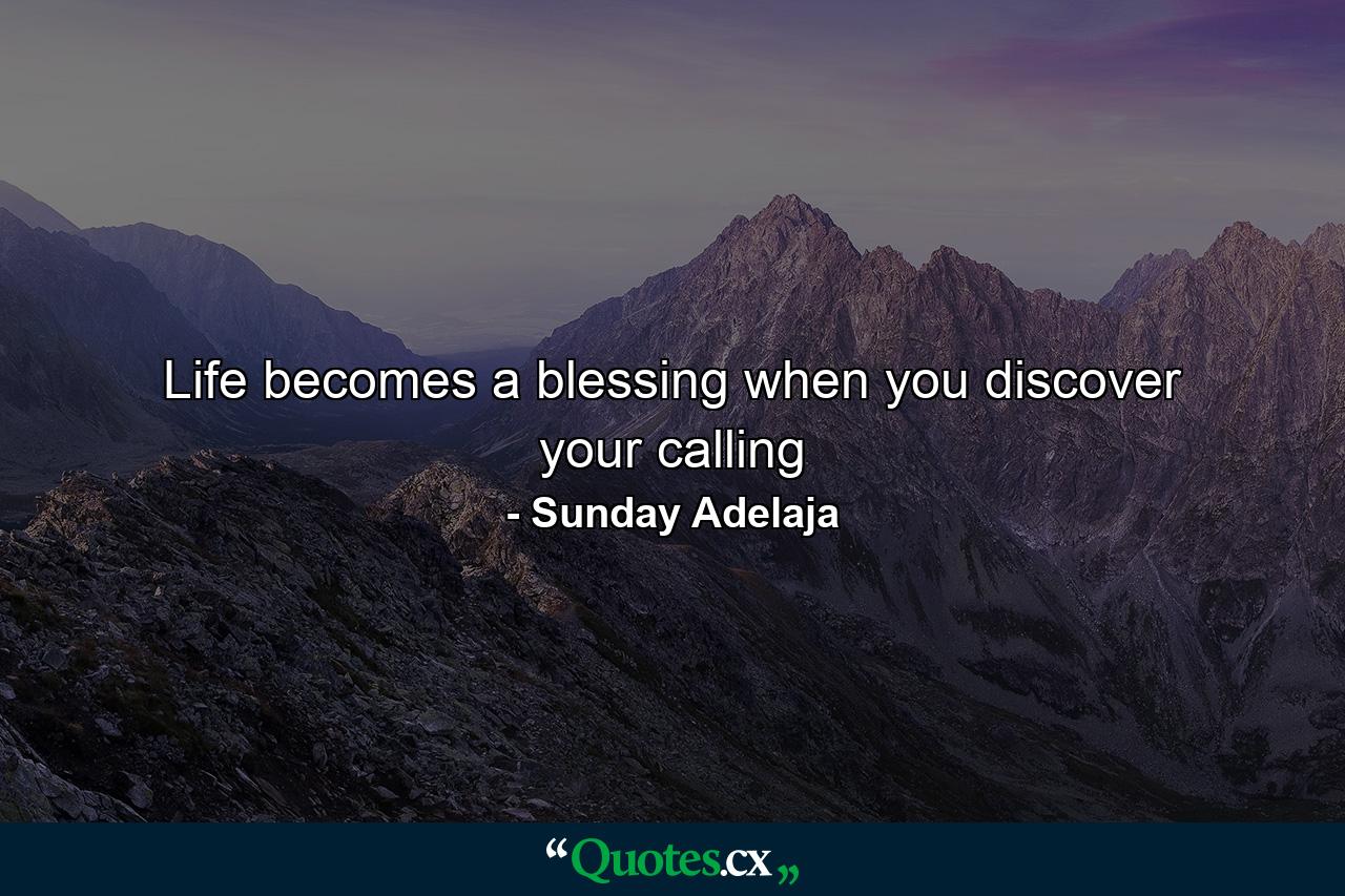 Life becomes a blessing when you discover your calling - Quote by Sunday Adelaja