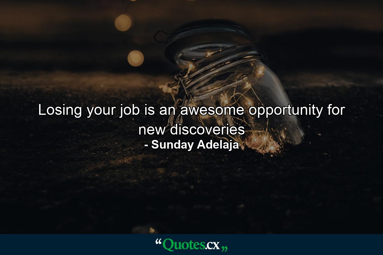 Losing your job is an awesome opportunity for new discoveries - Quote by Sunday Adelaja