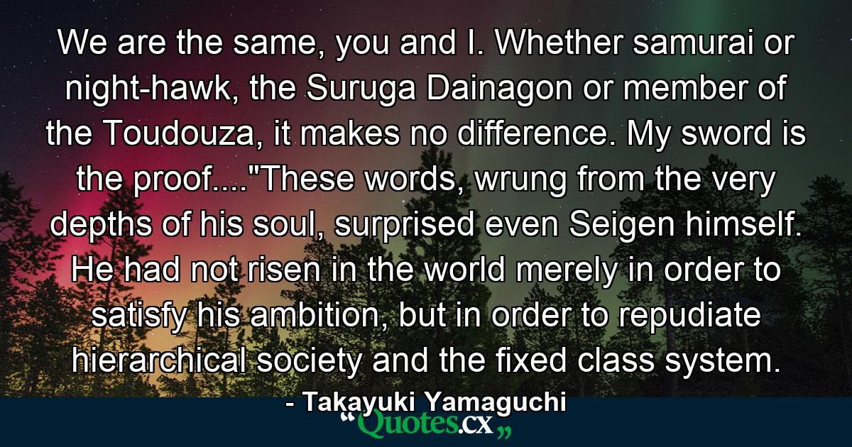 We are the same, you and I. Whether samurai or night-hawk, the Suruga Dainagon or member of the Toudouza, it makes no difference. My sword is the proof....