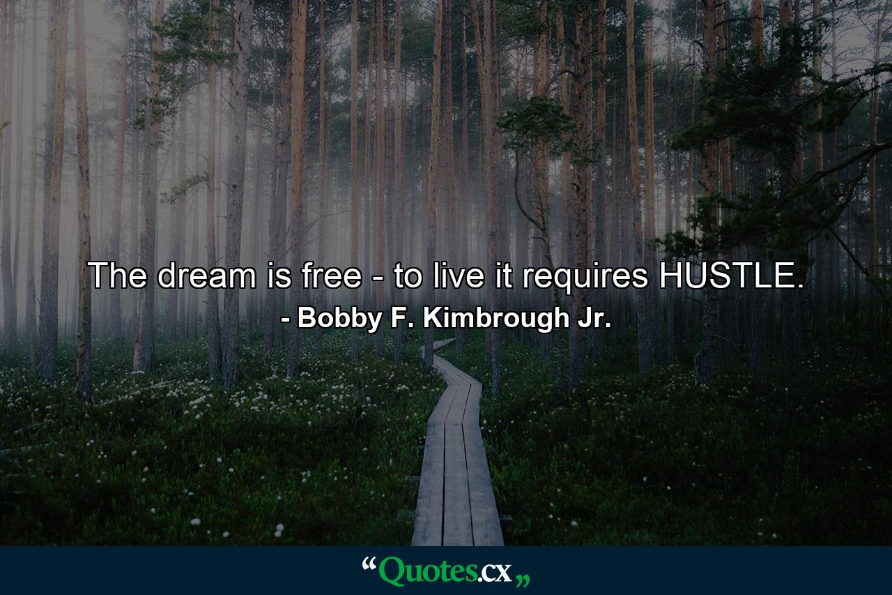 The dream is free - to live it requires HUSTLE. - Quote by Bobby F. Kimbrough Jr.