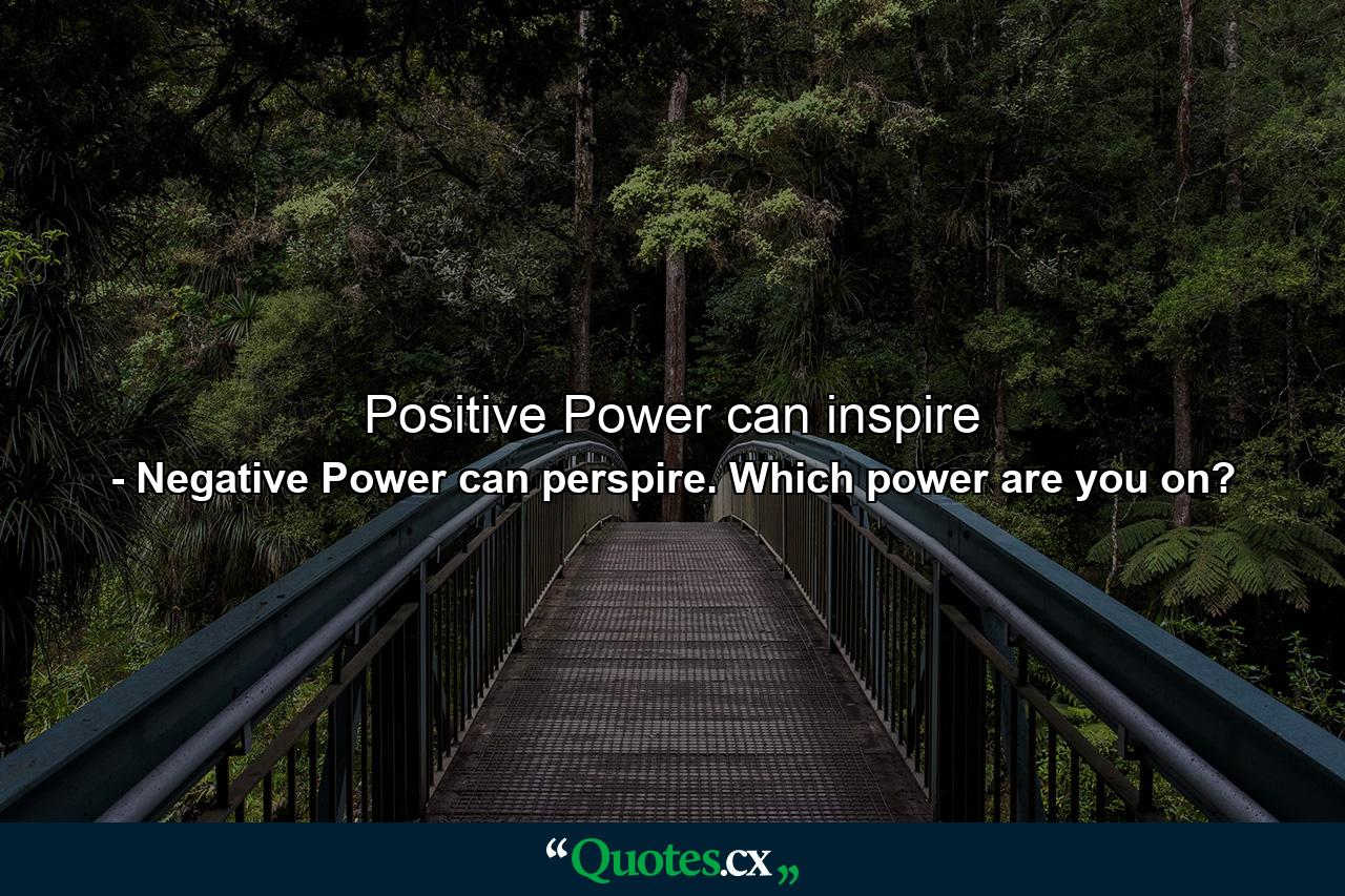 Positive Power can inspire - Quote by Negative Power can perspire. Which power are you on?