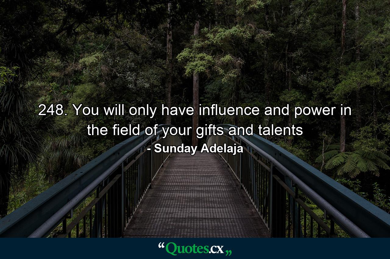 248. You will only have influence and power in the field of your gifts and talents - Quote by Sunday Adelaja