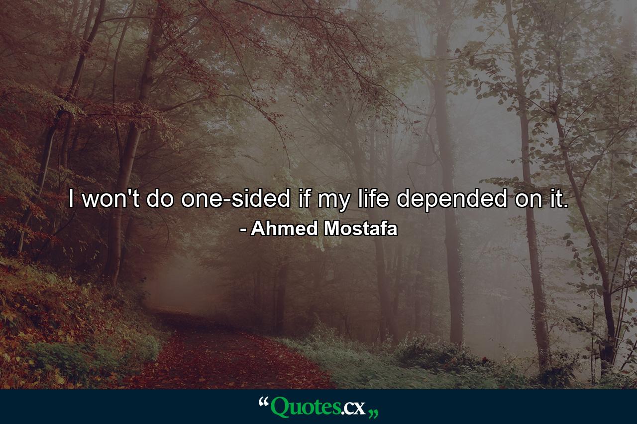 I won't do one-sided if my life depended on it. - Quote by Ahmed Mostafa