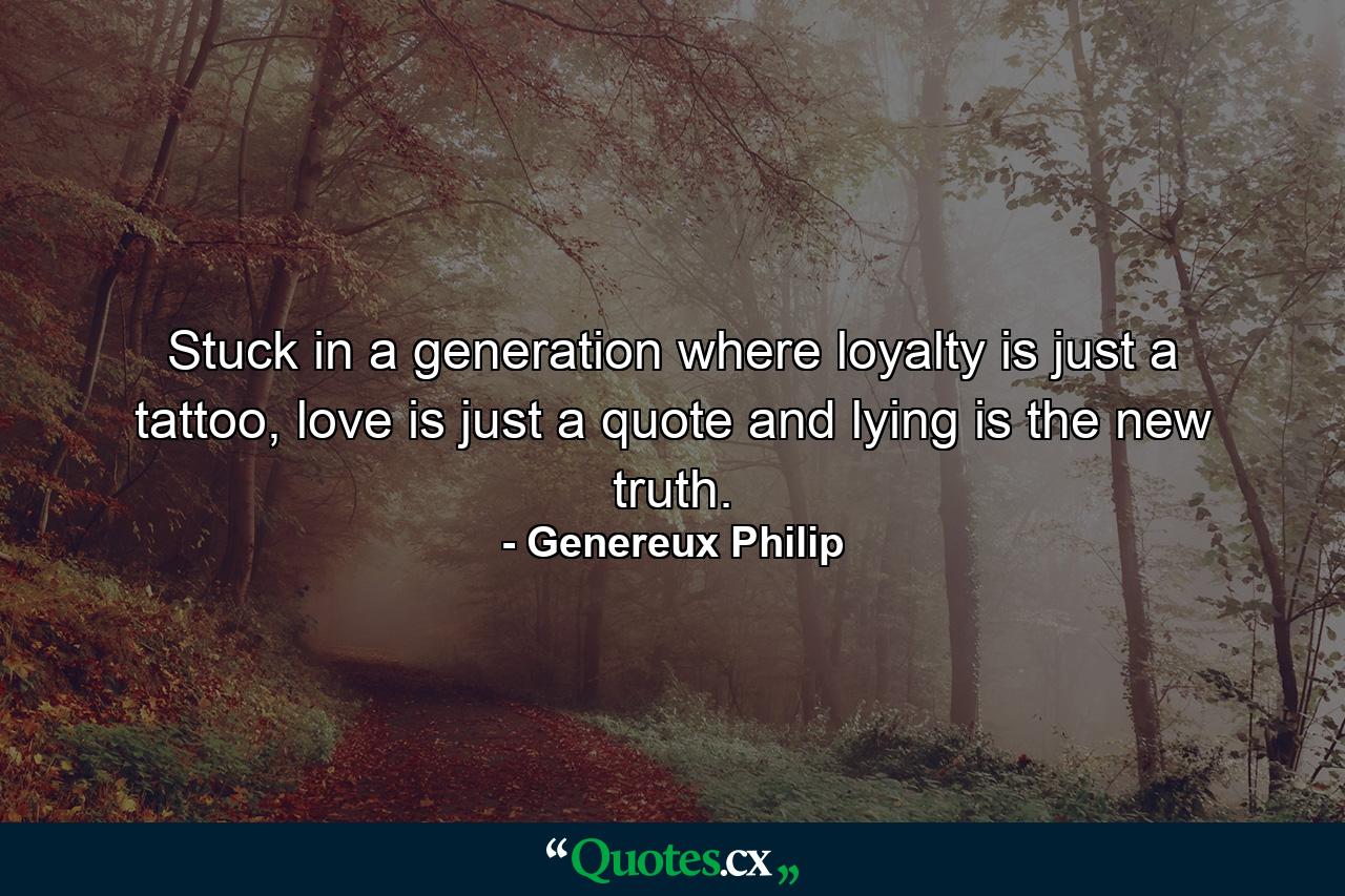 Stuck in a generation where loyalty is just a tattoo, love is just a quote and lying is the new truth. - Quote by Genereux Philip