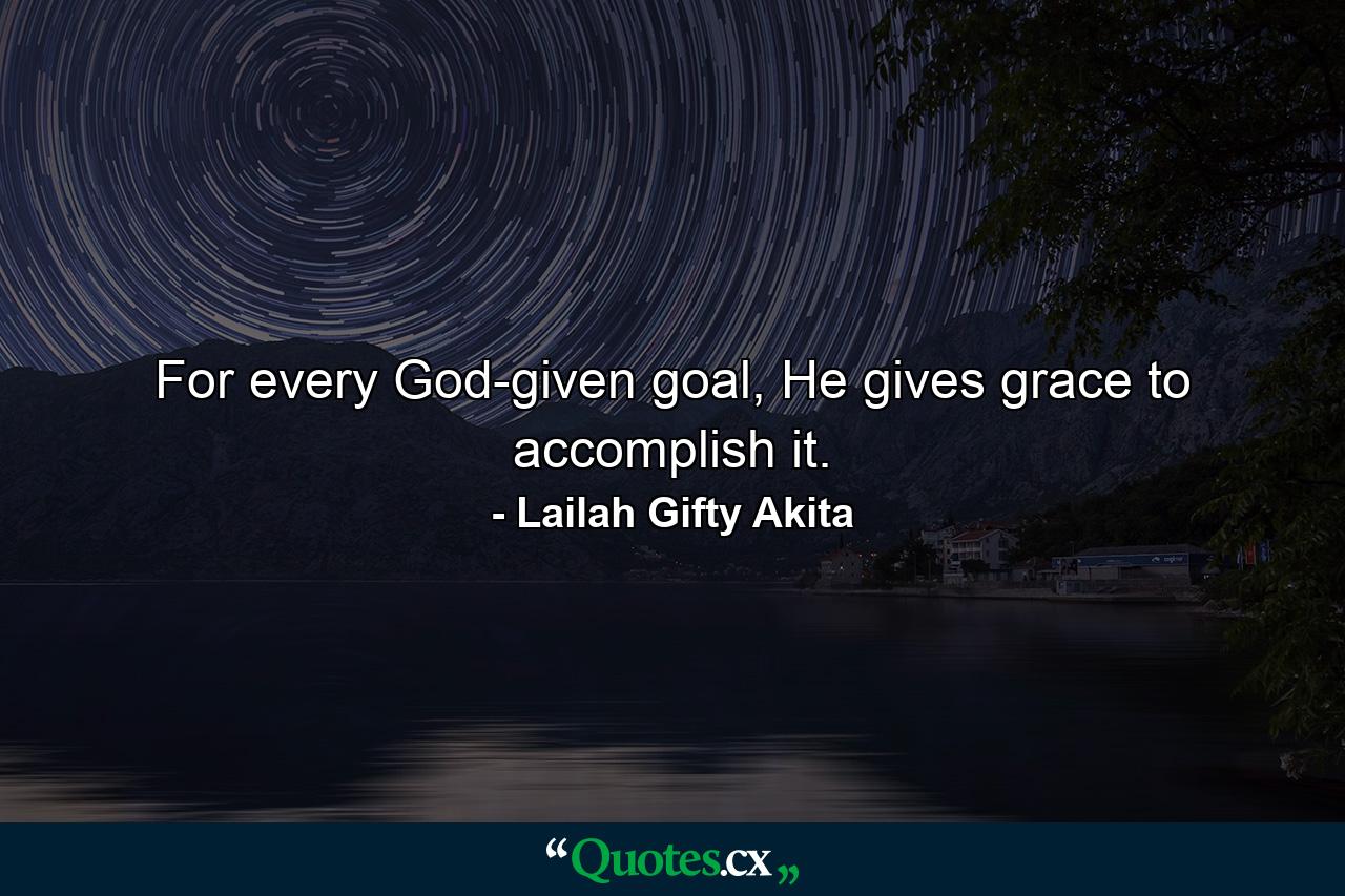 For every God-given goal, He gives grace to accomplish it. - Quote by Lailah Gifty Akita