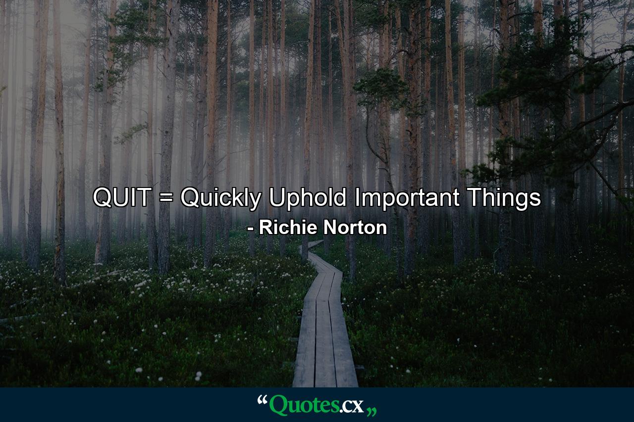 QUIT = Quickly Uphold Important Things - Quote by Richie Norton
