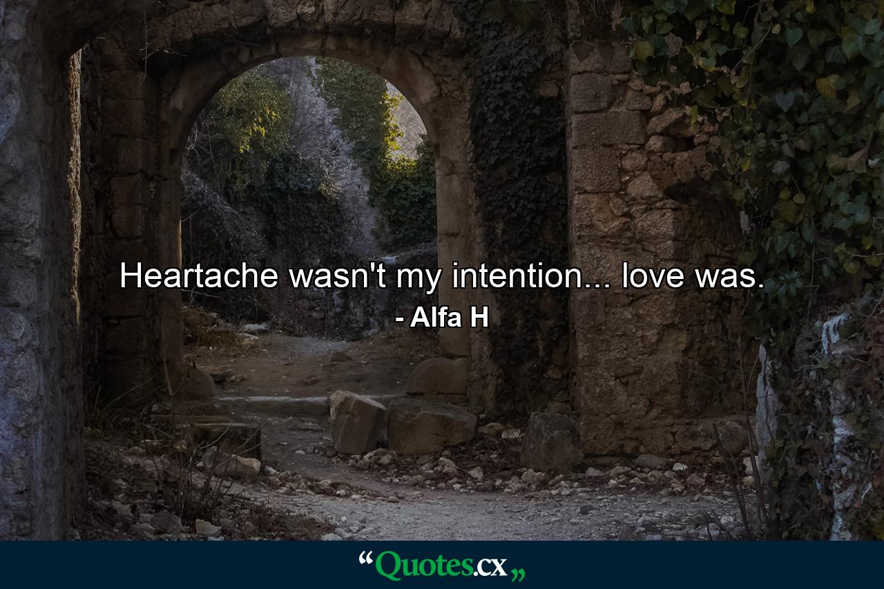 Heartache wasn't my intention... love was. - Quote by Alfa H