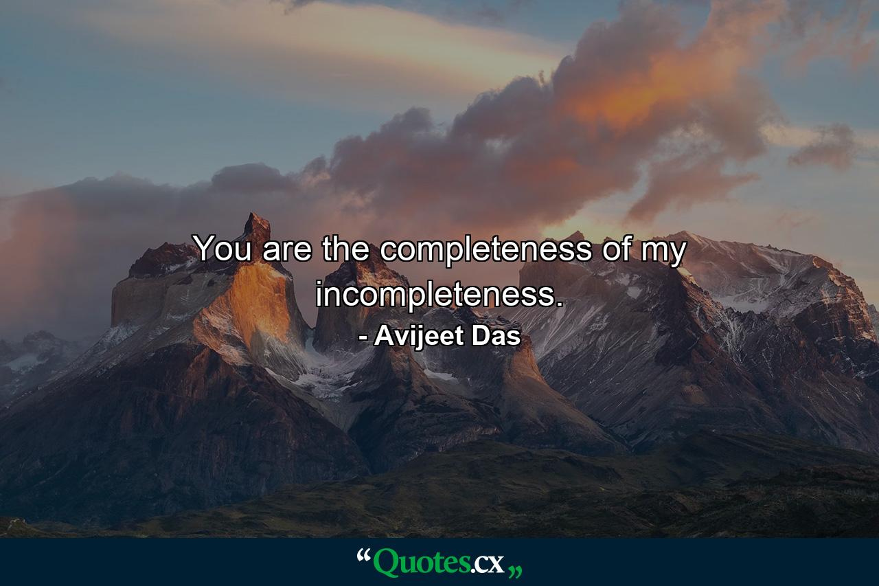 You are the completeness of my incompleteness. - Quote by Avijeet Das