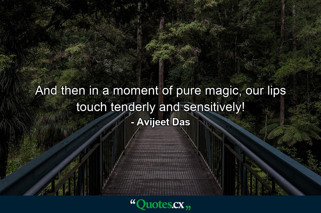 And then in a moment of pure magic, our lips touch tenderly and sensitively! - Quote by Avijeet Das