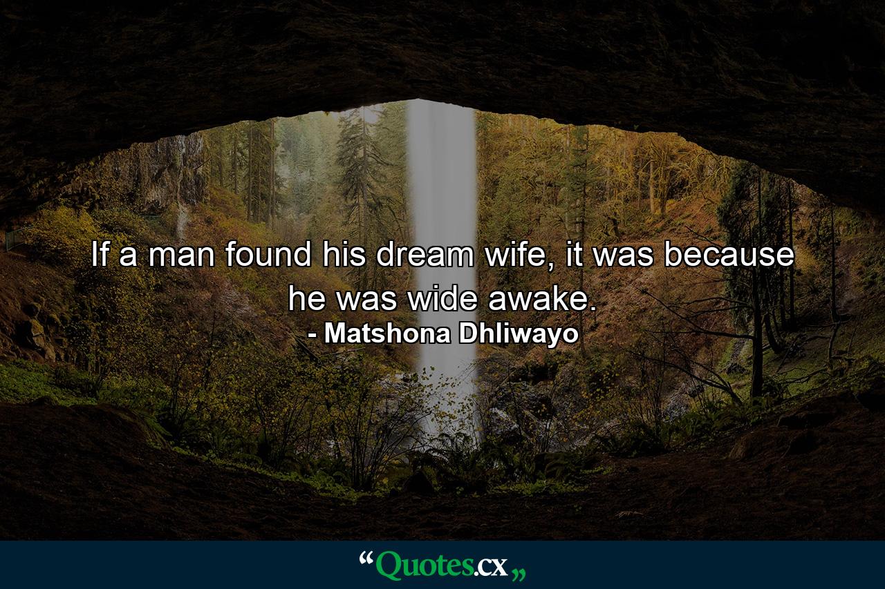 If a man found his dream wife, it was because he was wide awake. - Quote by Matshona Dhliwayo