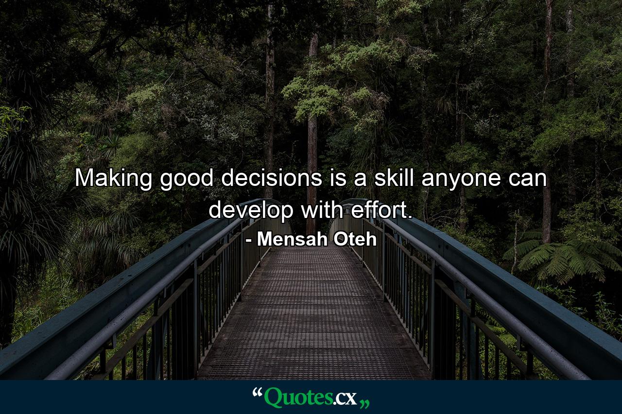 Making good decisions is a skill anyone can develop with effort. - Quote by Mensah Oteh