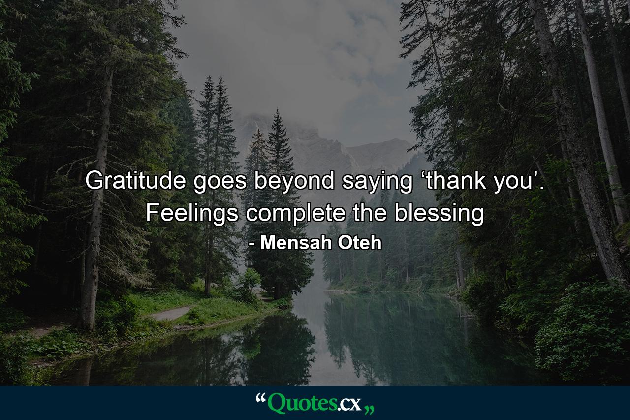 Gratitude goes beyond saying ‘thank you’. Feelings complete the blessing - Quote by Mensah Oteh