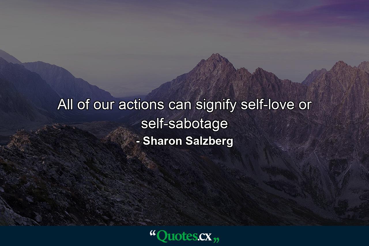 All of our actions can signify self-love or self-sabotage - Quote by Sharon Salzberg