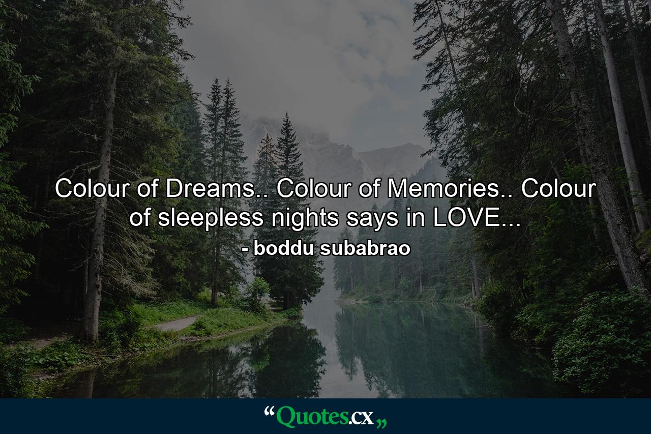 Colour of Dreams.. Colour of Memories.. Colour of sleepless nights says in LOVE... - Quote by boddu subabrao