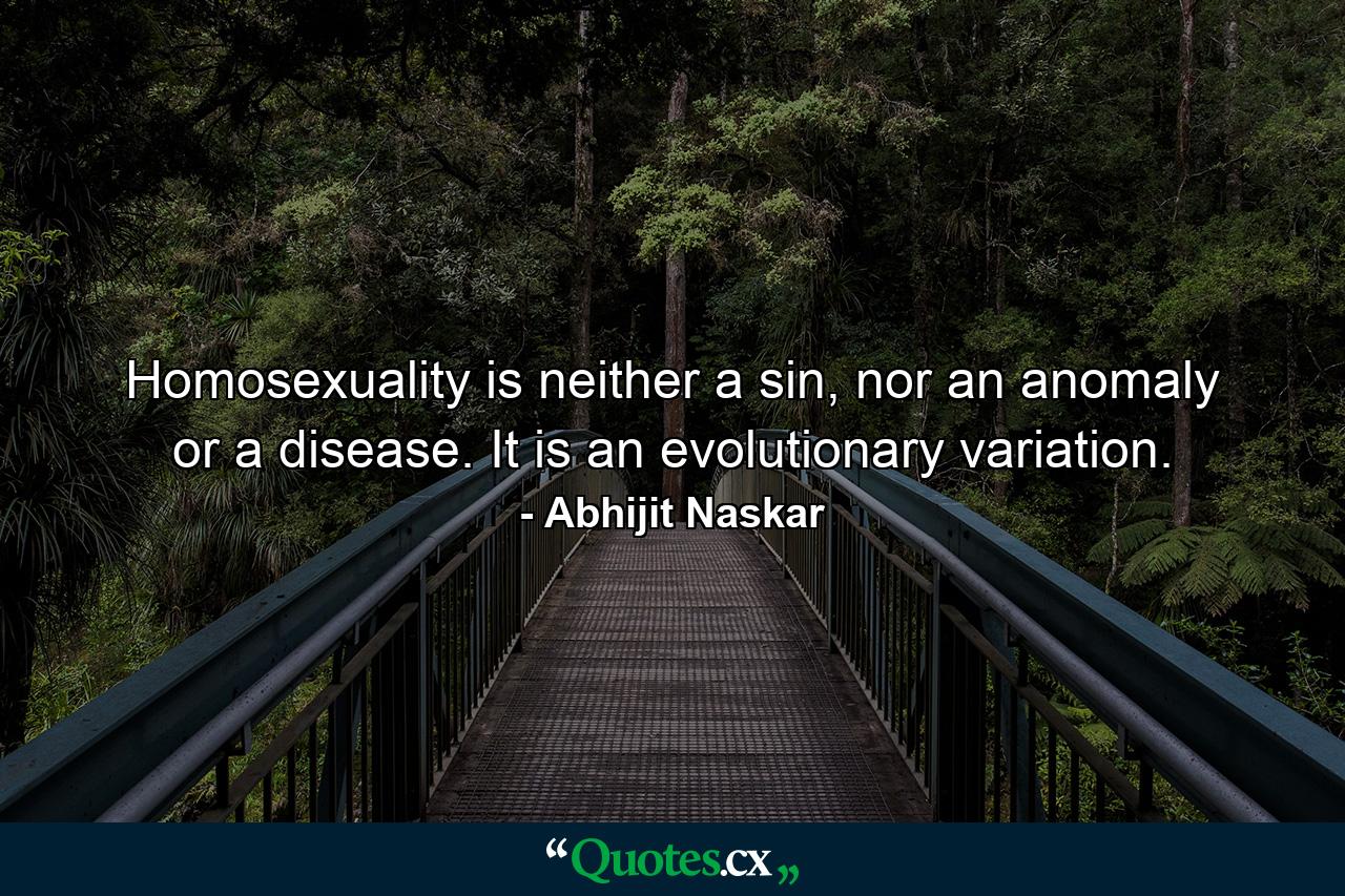 Homosexuality is neither a sin, nor an anomaly or a disease. It is an evolutionary variation. - Quote by Abhijit Naskar