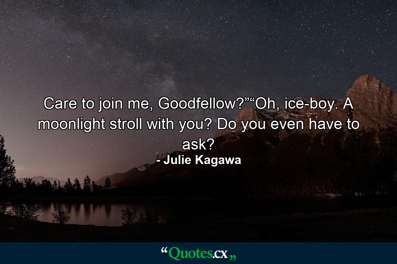 Care to join me, Goodfellow?”“Oh, ice-boy. A moonlight stroll with you? Do you even have to ask? - Quote by Julie Kagawa