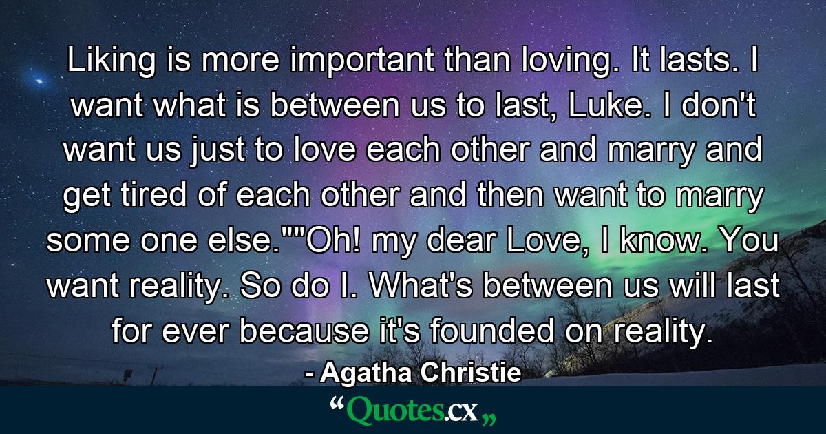 Liking is more important than loving. It lasts. I want what is between us to last, Luke. I don't want us just to love each other and marry and get tired of each other and then want to marry some one else.