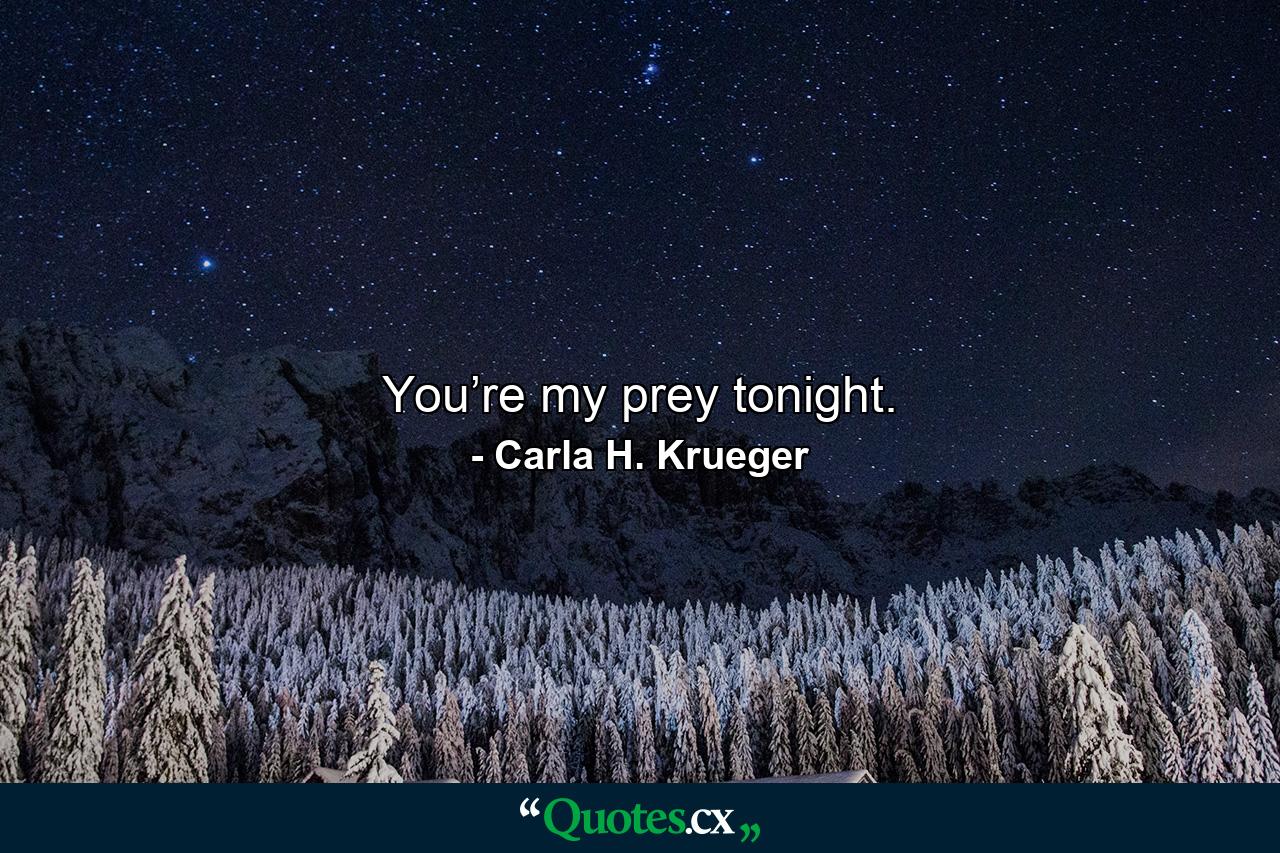 You’re my prey tonight. - Quote by Carla H. Krueger