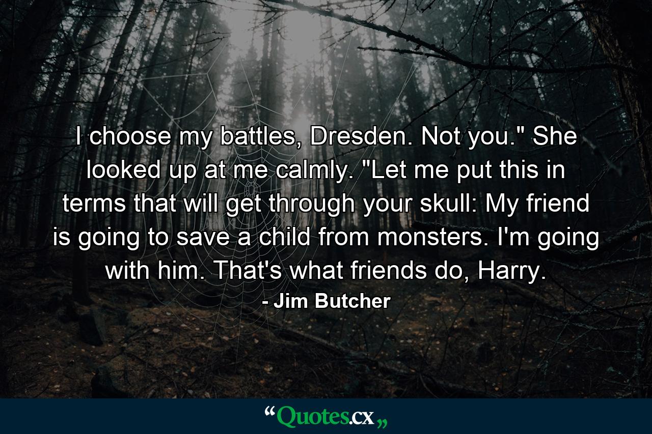 I choose my battles, Dresden. Not you.