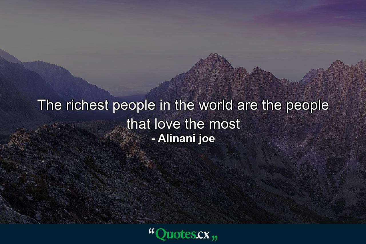 The richest people in the world are the people that love the most - Quote by Alinani joe