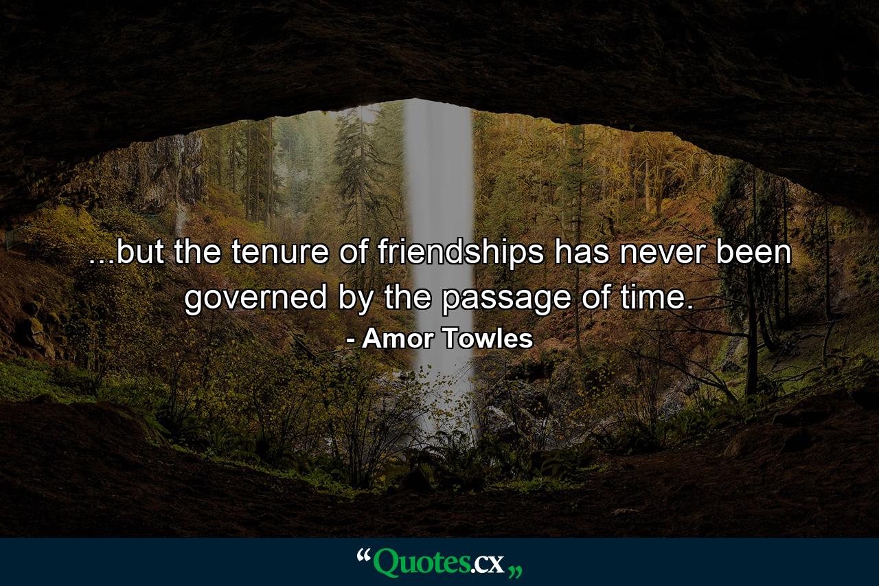 ...but the tenure of friendships has never been governed by the passage of time. - Quote by Amor Towles