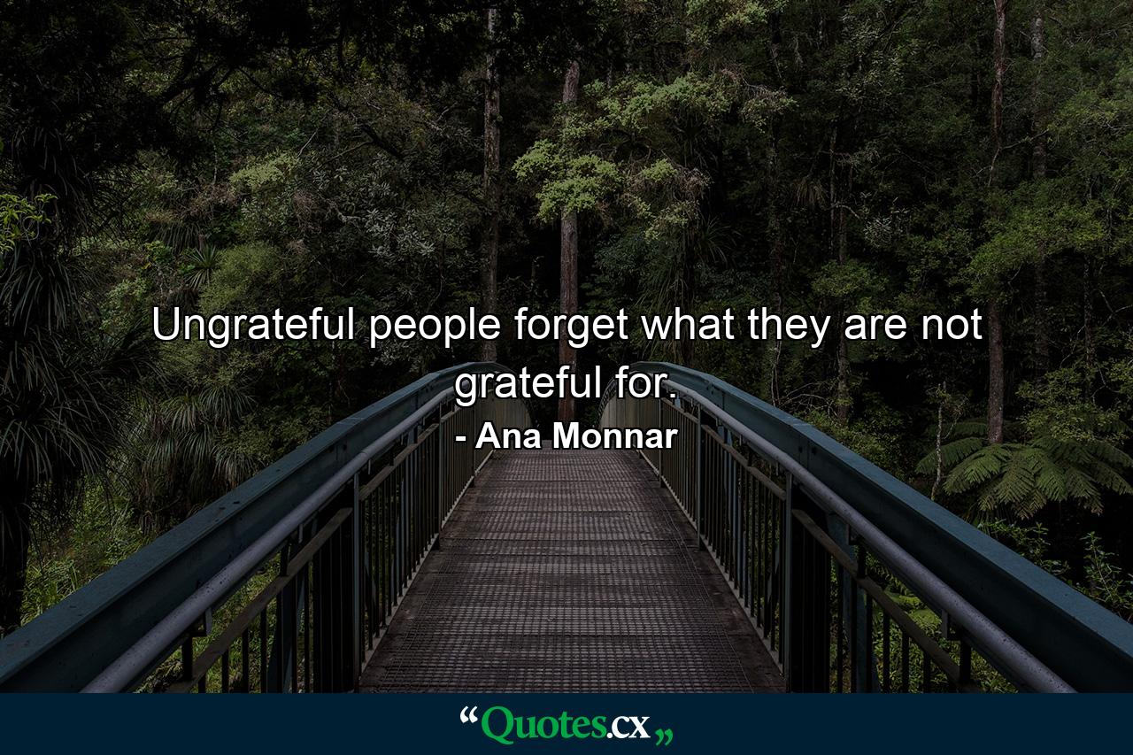 Ungrateful people forget what they are not grateful for. - Quote by Ana Monnar