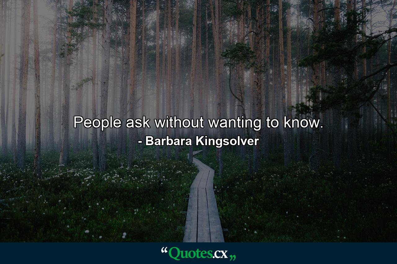 People ask without wanting to know. - Quote by Barbara Kingsolver