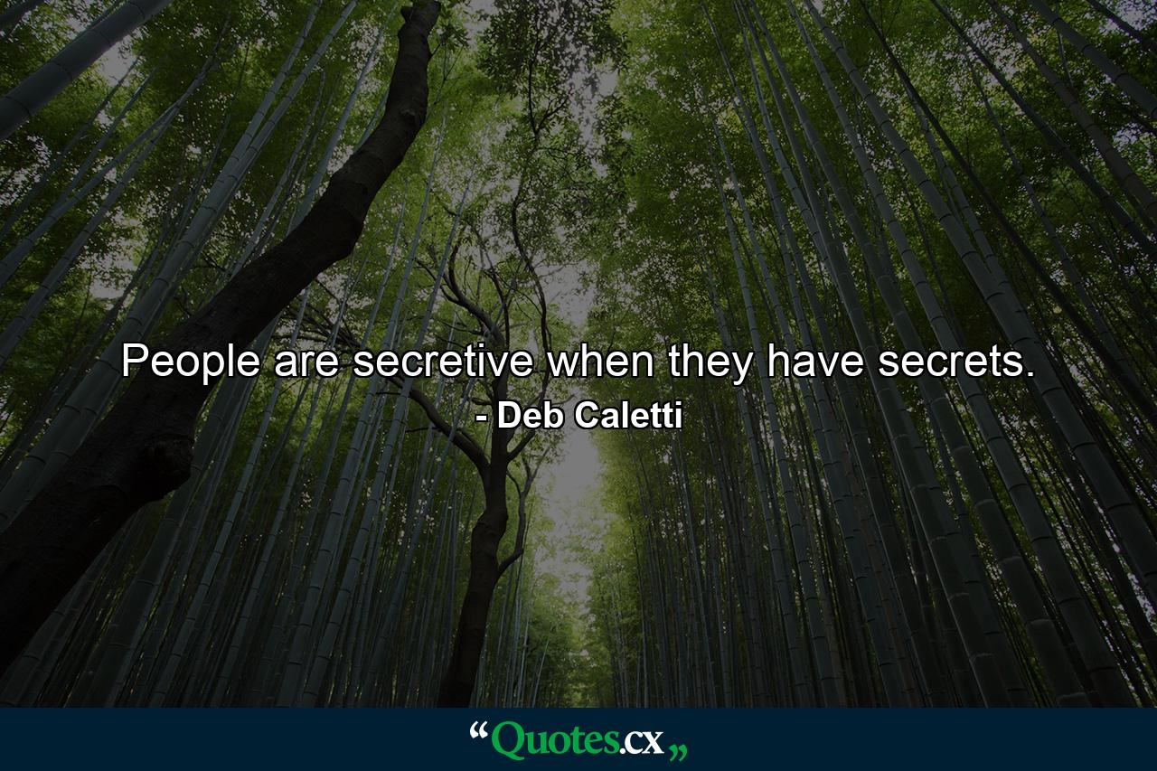 People are secretive when they have secrets. - Quote by Deb Caletti