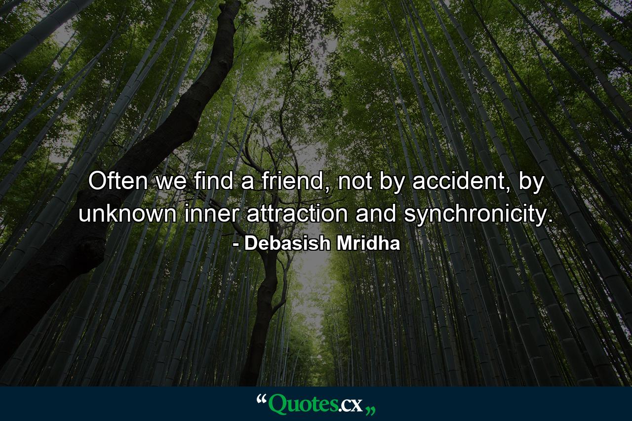 Often we find a friend, not by accident, by unknown inner attraction and synchronicity. - Quote by Debasish Mridha