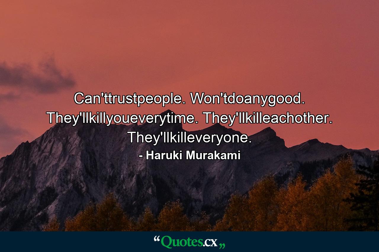 Can'ttrustpeople. Won'tdoanygood. They'llkillyoueverytime. They'llkilleachother. They'llkilleveryone. - Quote by Haruki Murakami