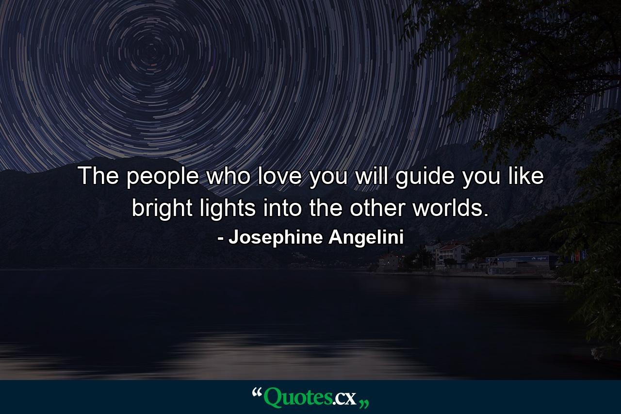 The people who love you will guide you like bright lights into the other worlds. - Quote by Josephine Angelini