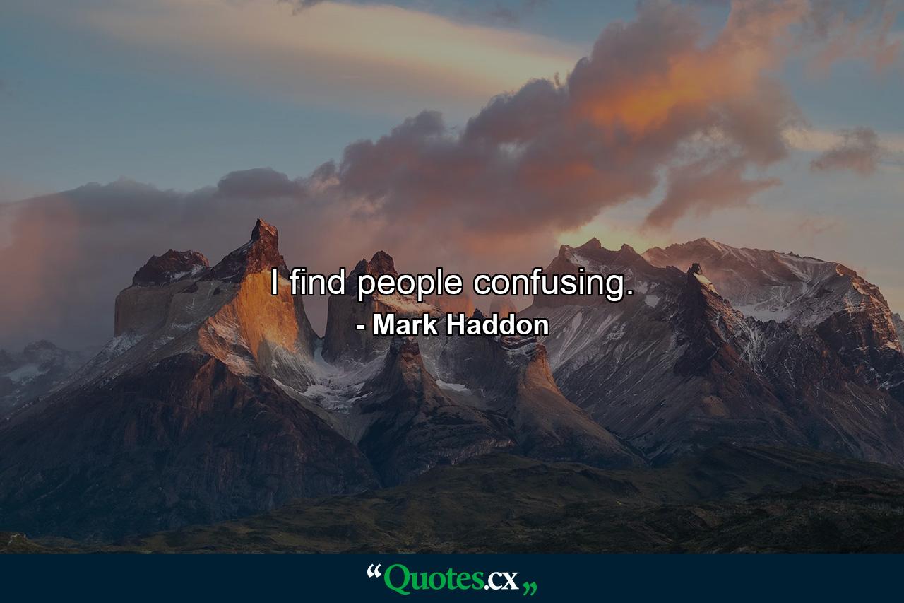 I find people confusing. - Quote by Mark Haddon