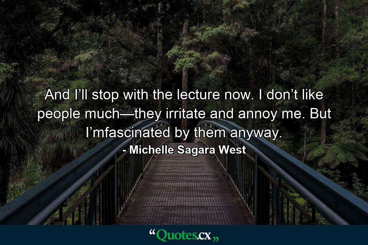 And I’ll stop with the lecture now. I don’t like people much—they irritate and annoy me. But I’mfascinated by them anyway. - Quote by Michelle Sagara West