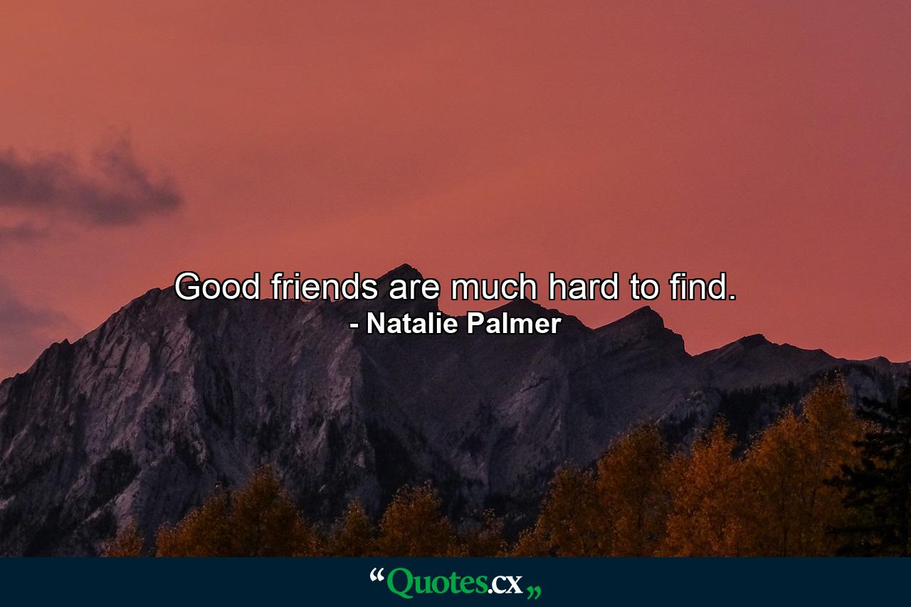 Good friends are much hard to find. - Quote by Natalie Palmer