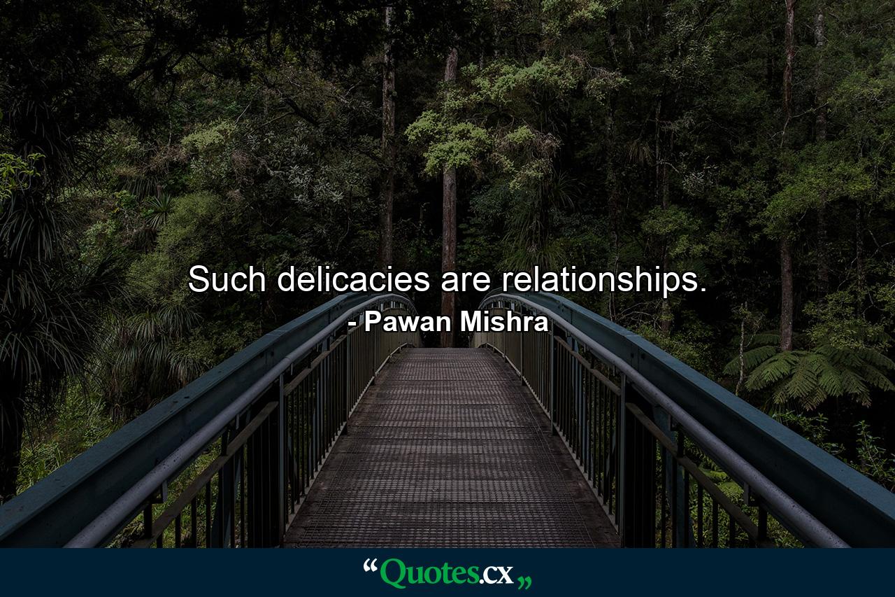 Such delicacies are relationships. - Quote by Pawan Mishra