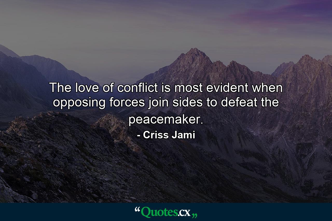 The love of conflict is most evident when opposing forces join sides to defeat the peacemaker. - Quote by Criss Jami