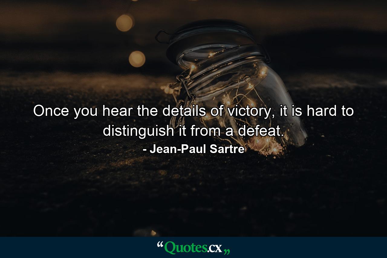 Once you hear the details of victory, it is hard to distinguish it from a defeat. - Quote by Jean-Paul Sartre