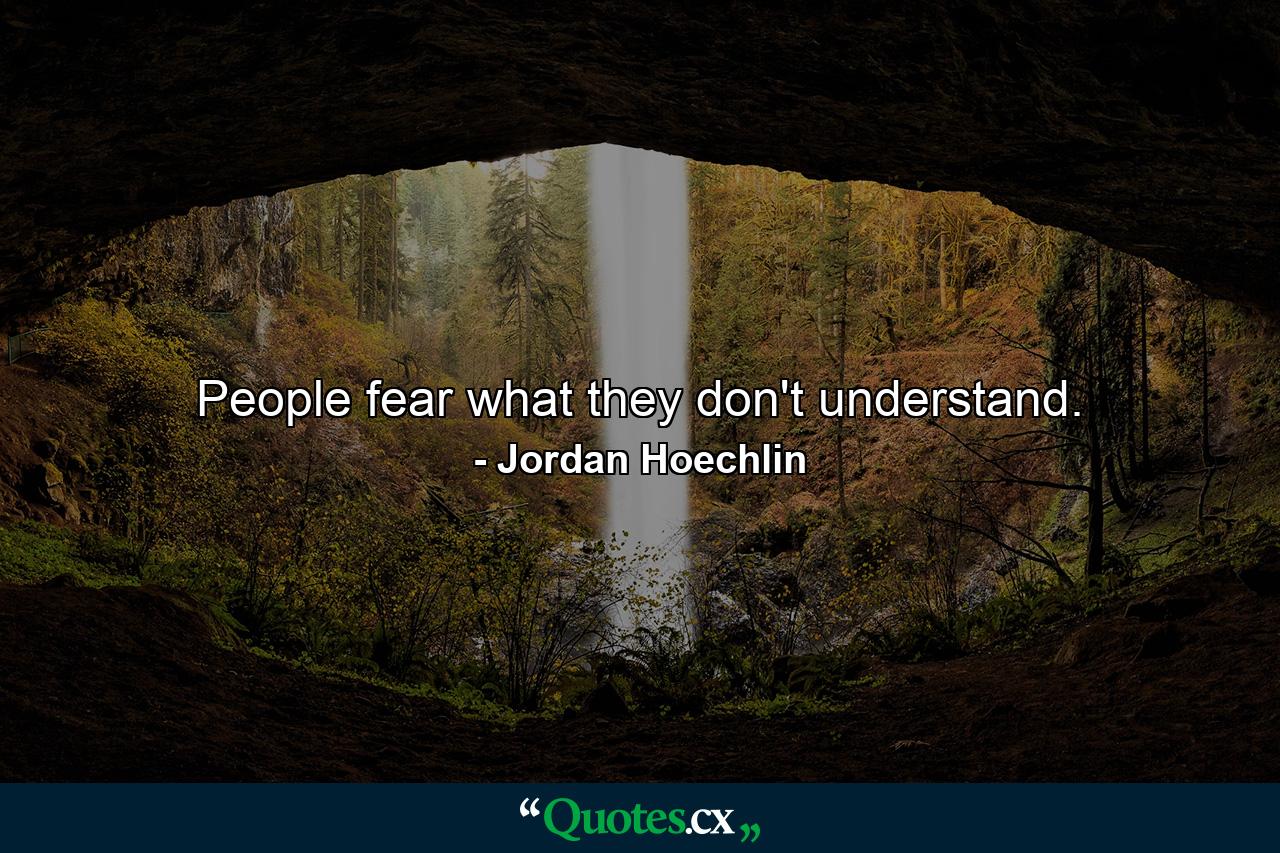 People fear what they don't understand. - Quote by Jordan Hoechlin