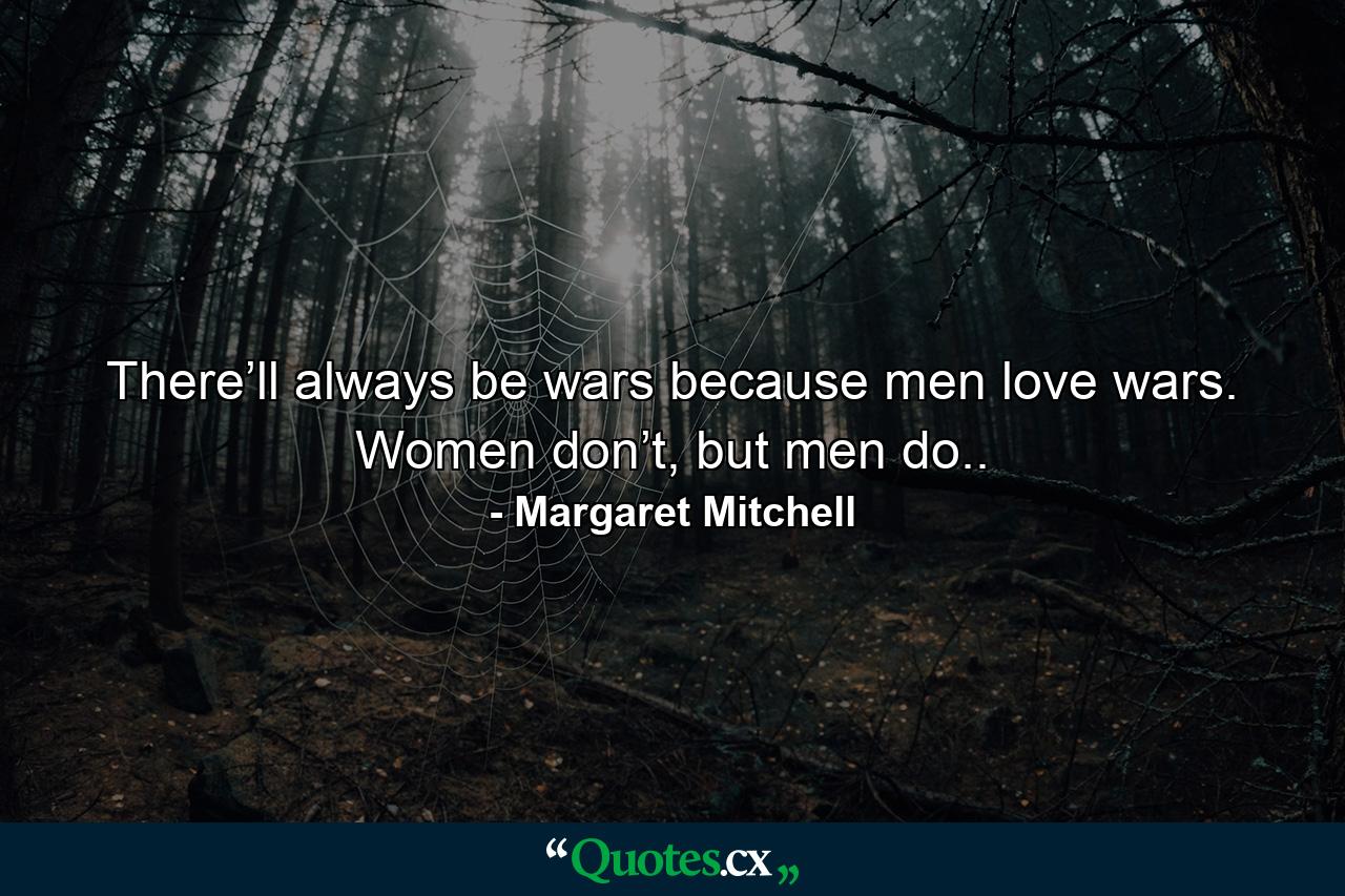 There’ll always be wars because men love wars. Women don’t, but men do.. - Quote by Margaret Mitchell