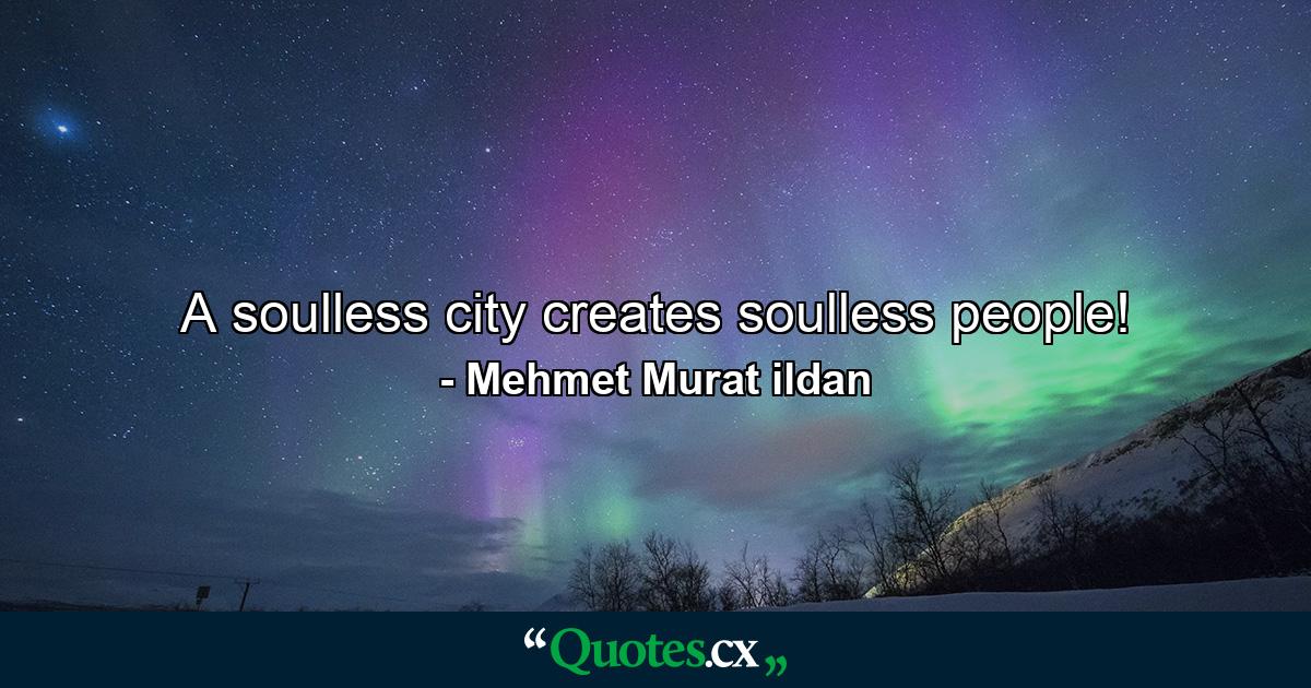 A soulless city creates soulless people! - Quote by Mehmet Murat ildan