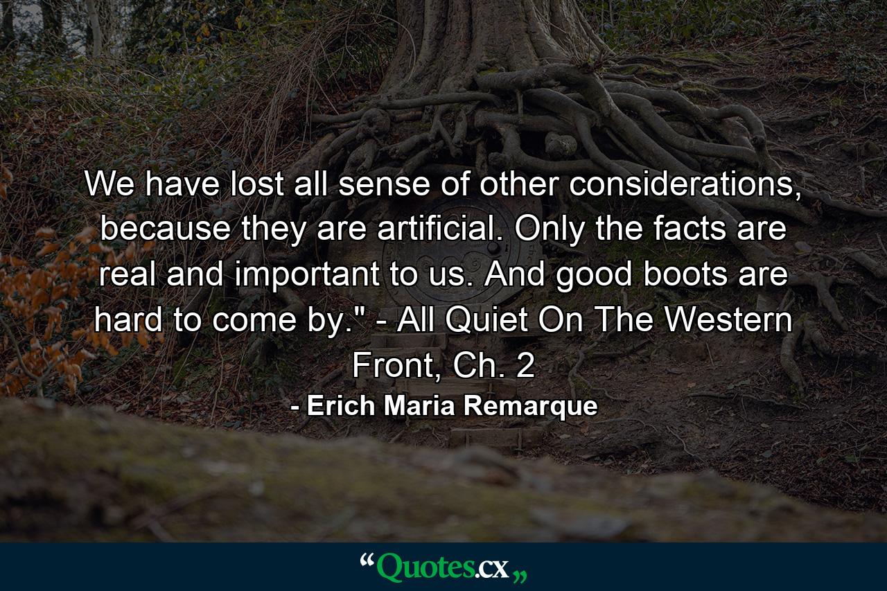 We have lost all sense of other considerations, because they are artificial. Only the facts are real and important to us. And good boots are hard to come by.