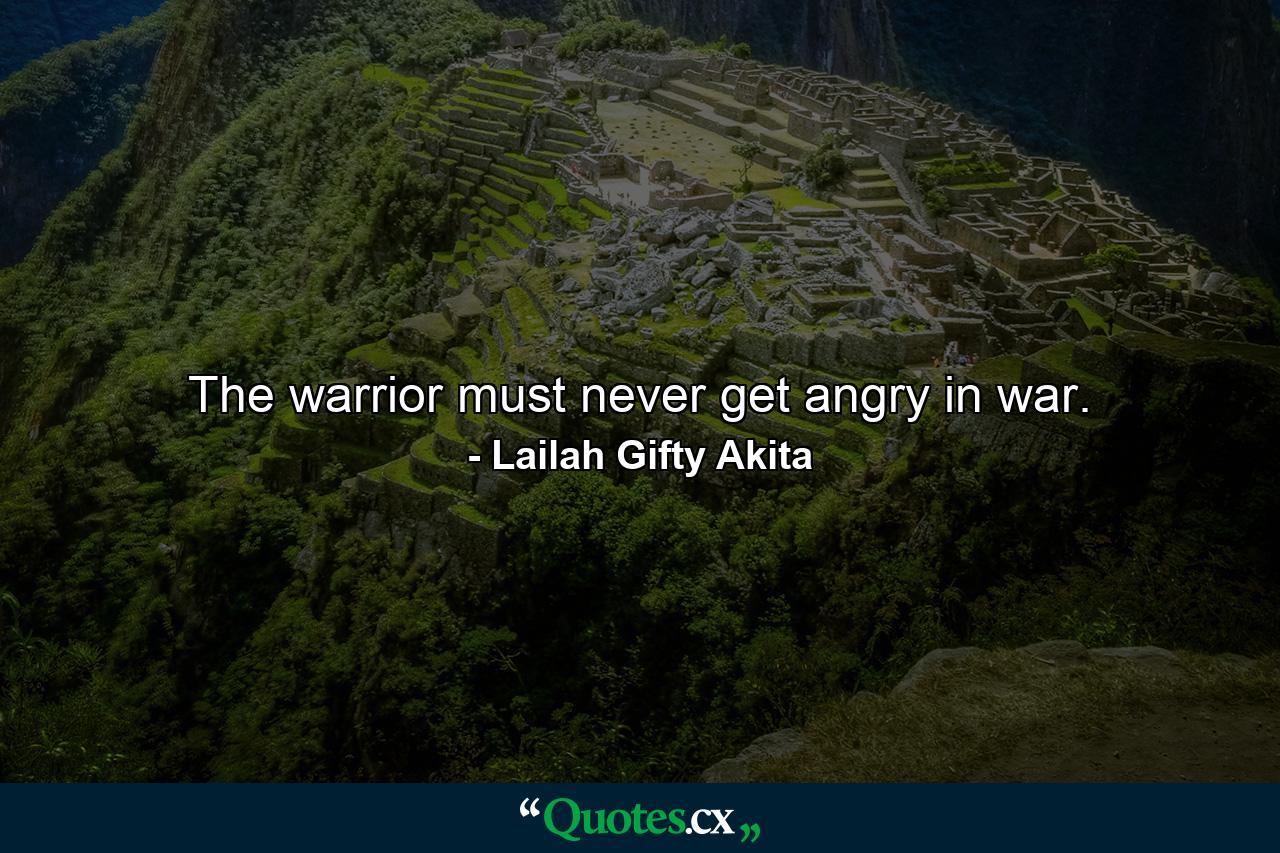 The warrior must never get angry in war. - Quote by Lailah Gifty Akita