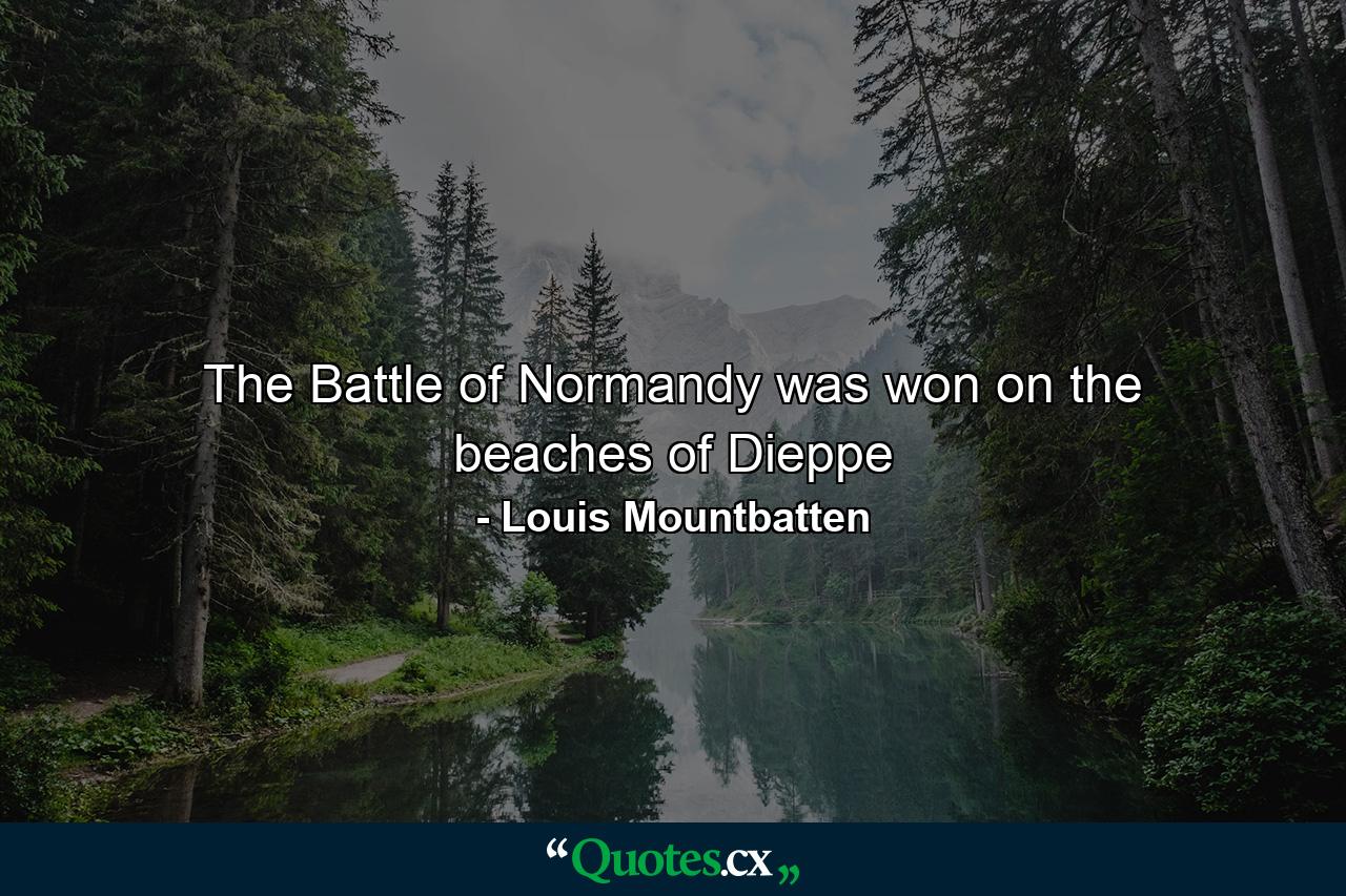 The Battle of Normandy was won on the beaches of Dieppe - Quote by Louis Mountbatten